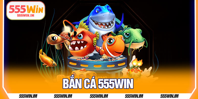 Bắn Cá 555Win