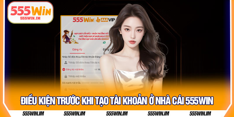 Điều kiện trước khi tạo tài khoản ở nhà cái 555Win