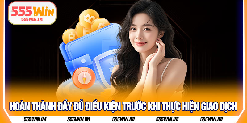 Hoàn thành đầy đủ điều kiện trước khi thực hiện giao dịch