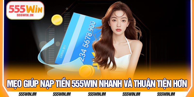 Mẹo giúp nạp tiền 555Win nhanh và thuận tiện hơn
