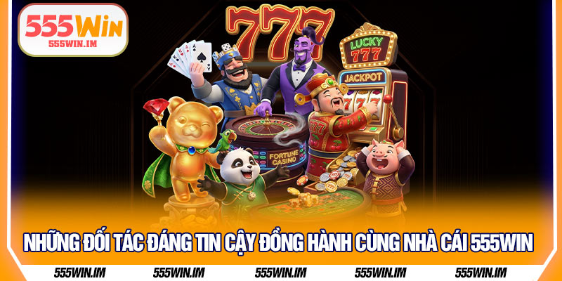 Những đối tác đáng tin cậy đồng hành cùng nhà cái 555Win