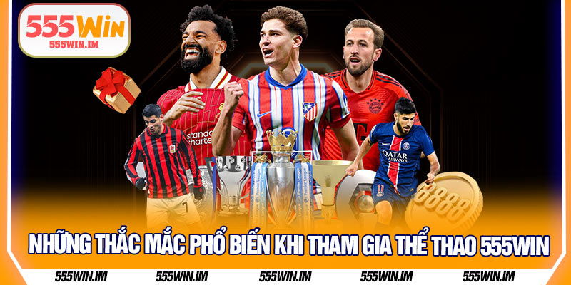 Những thắc mắc phổ biến khi tham gia thể thao 555Win