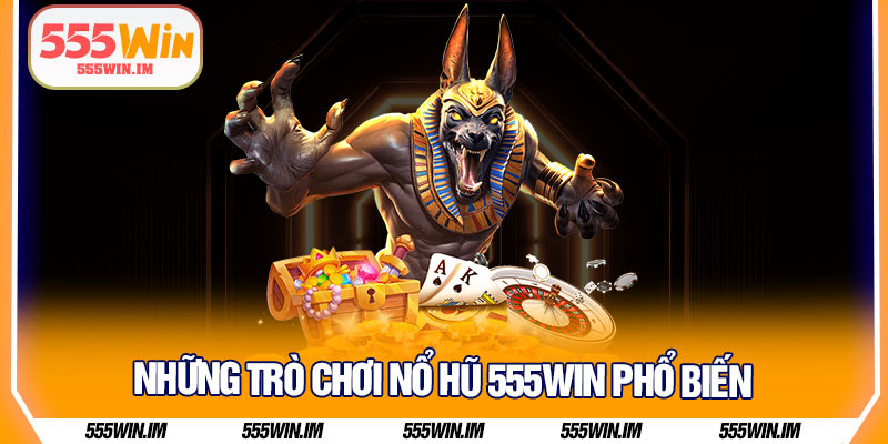 Những trò chơi nổ hũ 555Win phổ biến 