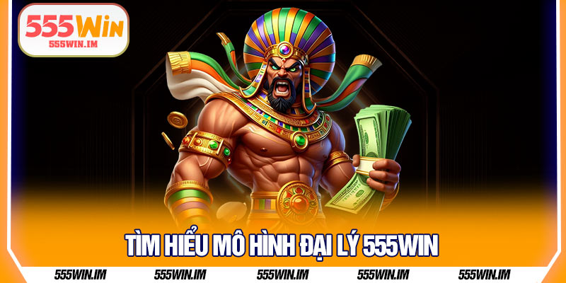 Tìm hiểu mô hình đại lý 555Win