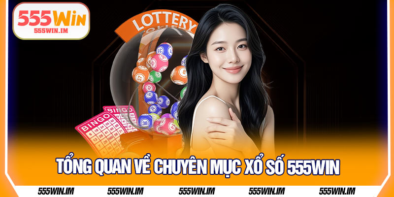 Tổng quan về chuyên mục xổ số 555Win