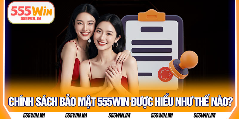 Chính sách bảo mật 555Win được hiểu như thế nào? 
