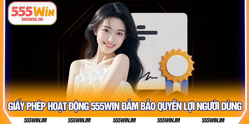 Giấy phép hoạt động 555Win đảm bảo quyền lợi người dùng