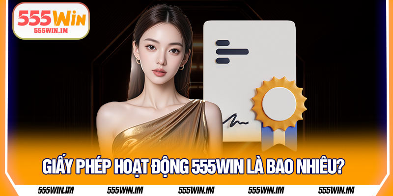 Giấy phép hoạt động 555Win là bao nhiêu?