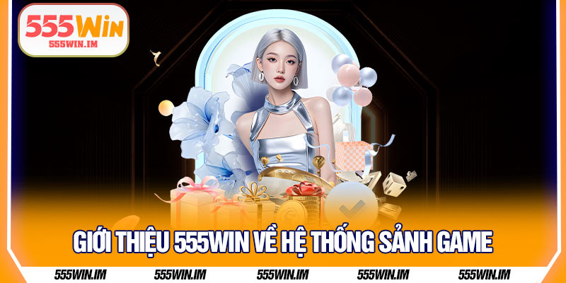Giới thiệu 555Win về hệ thống sảnh game