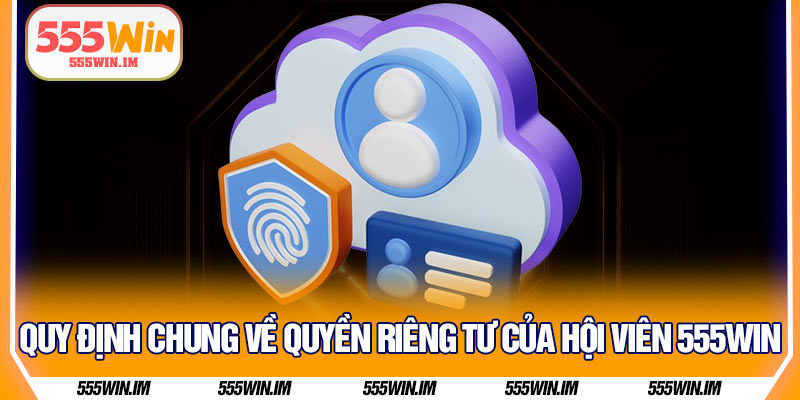 Quy định chung về quyền riêng tư của hội viên 555Win