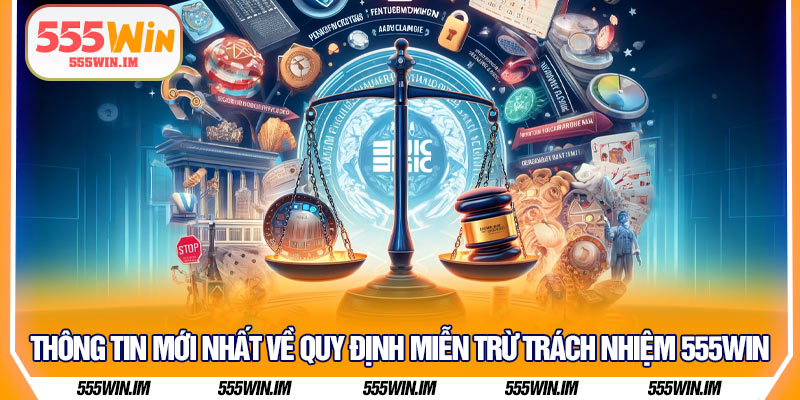 Thông tin mới nhất về quy định miễn trừ trách nhiệm 555Win 